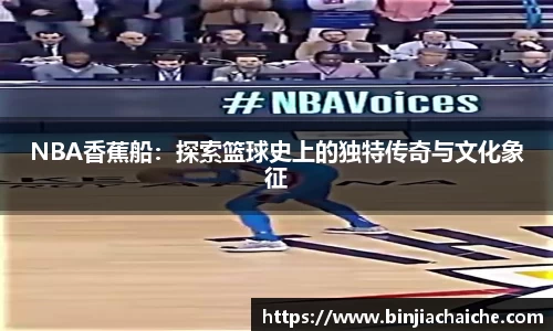 NBA香蕉船：探索篮球史上的独特传奇与文化象征