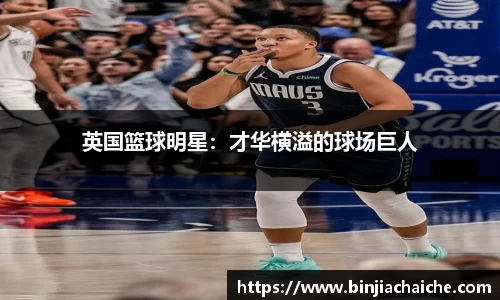 英国篮球明星：才华横溢的球场巨人