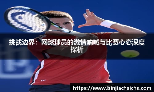 挑战边界：网球球员的激情呐喊与比赛心态深度探析